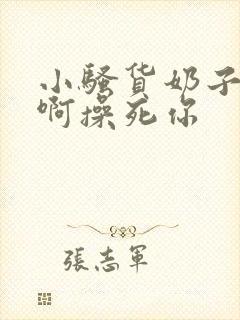 小骚货奶子真大啊操死你