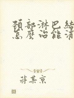 颈部淋巴结肿大怎么治能消除