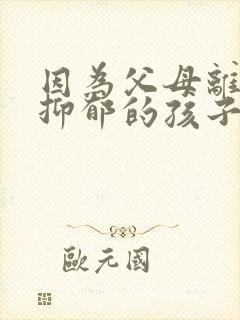 因为父母离婚而抑郁的孩子