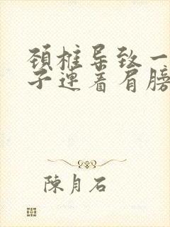 颈椎导致一侧脖子连着肩膀肩胛骨疼痛感