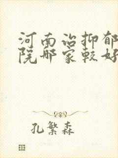河南治抑郁的医院哪家较好