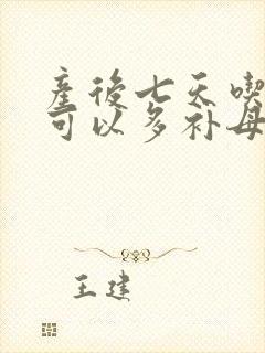 产后七天吃什么可以多补母乳