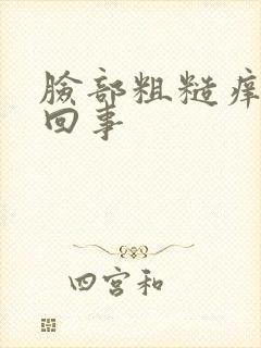 脸部粗糙痒怎么回事