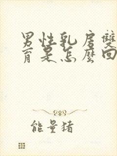 男性乳房双侧发育是怎么回事