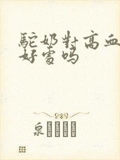 驼奶对高血糖有好处吗