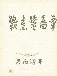 跑步膝盖无力发软怎么回事
