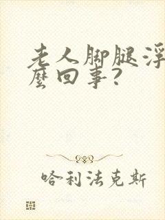 老人脚腿浮肿怎么回事?封面