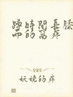 蹲时间长膝盖后面的窝疼