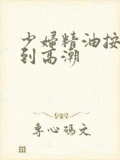 少妇精油按摩达到高潮