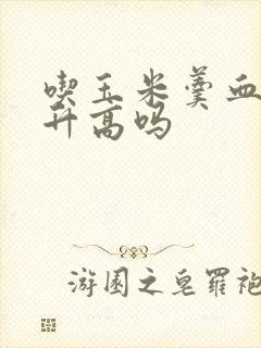 吃玉米羹血糖会升高吗