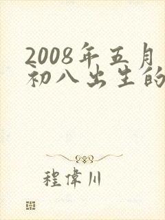2008年五月初八出生的男孩是什么命
