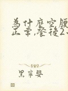 为什么空腹血糖正常,餐后2小时高呢?