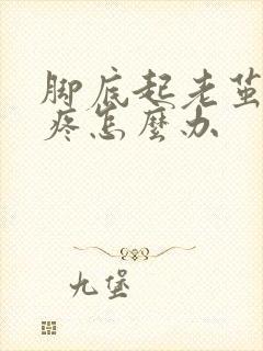 脚底起老茧走路疼怎么办