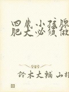 四岁小孩腺样体肥大必须做手术吗