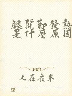 腿关节发热疼痛是什么原因