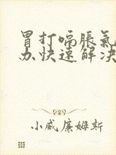 胃打嗝胀气怎么办快速解决