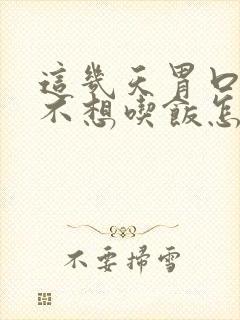 这几天胃口不好不想吃饭怎么回事