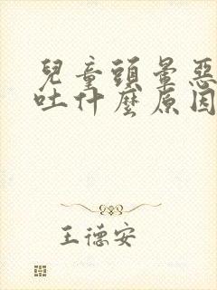 儿童头晕恶心想吐什么原因引起的