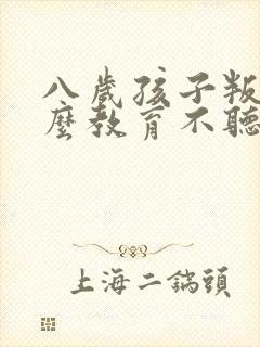 八岁孩子叛逆怎么教育不听话怎么办封面