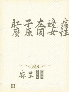肚子左边痛是什么原因女性,怎么缓解