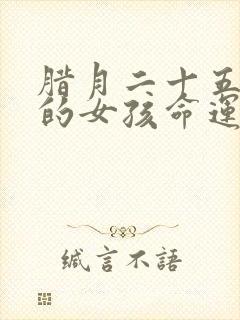 腊月二十五出生的女孩命运