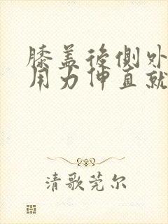 膝盖后侧外窝筋用力伸直就疼