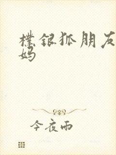 朴银狐朋友的妈妈
