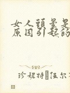 女人头晕是什么原因引起的怎么治疗