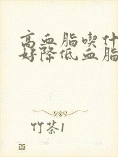 高血脂吃什么茶好降低血脂