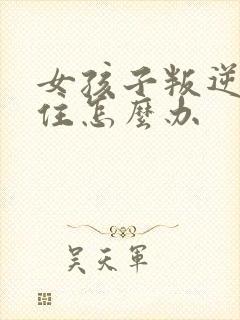 女孩子叛逆管不住怎么办