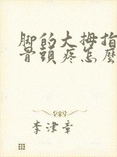 脚的大拇指旁边骨头疼怎么回事