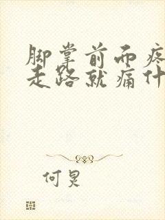 脚掌前面疼痛一走路就痛什么原因