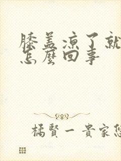 膝盖凉了就疼是怎么回事