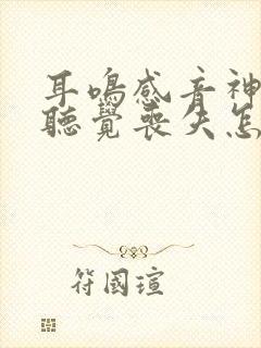 耳鸣感音神经性听觉丧失怎么治疗