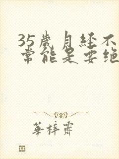 35岁月经不正常能是要绝经吗封面