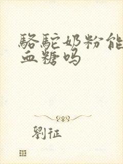 骆驼奶粉能控制血糖吗