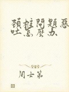 颈椎问题恶心想吐怎么办