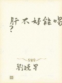 肝不好能喝酒不?