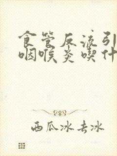 食管反流引起的咽喉炎吃什么药