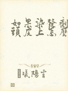 如果染发剂弄到头皮上怎么办