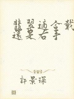 翡翠适合戴左手还是右手