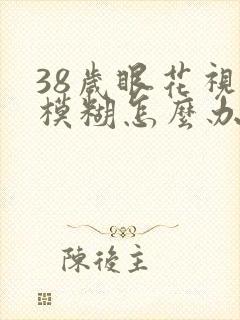 38岁眼花视力模糊怎么办