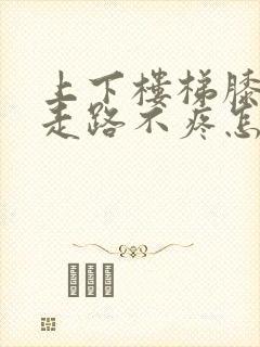 上下楼梯膝盖疼走路不疼怎么治疗