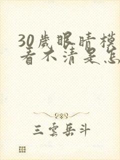 30岁眼睛模糊看不清是怎么回事