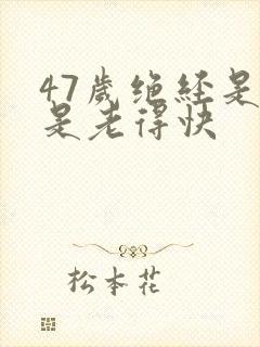 47岁绝经是不是老得快