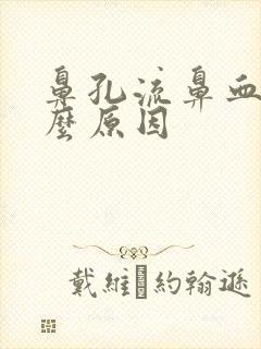 鼻孔流鼻血是什么原因