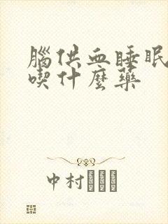 脑供血睡眠不好吃什么药