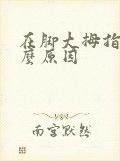在脚大拇指麻什么原因封面