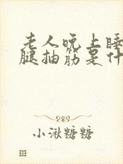 老人晚上睡觉时腿抽筋是什么原因