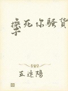 操死你骚货大奶子